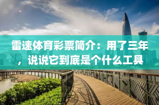 雷速体育彩票简介：用了三年，说说它到底是个什么工具