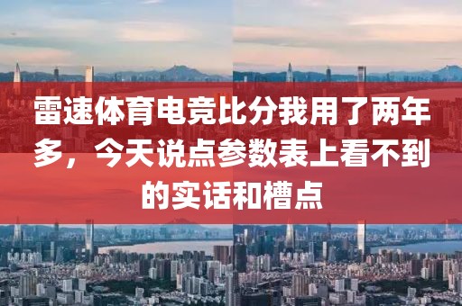雷速体育电竞比分我用了两年多，今天说点参数表上看不到的实话和槽点