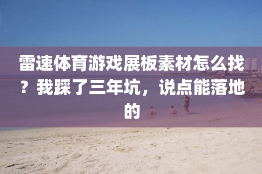 雷速体育游戏展板素材怎么找？我踩了三年坑，说点能落地的