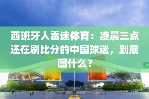 西班牙人雷速体育：凌晨三点还在刷比分的中国球迷，到底图什么？