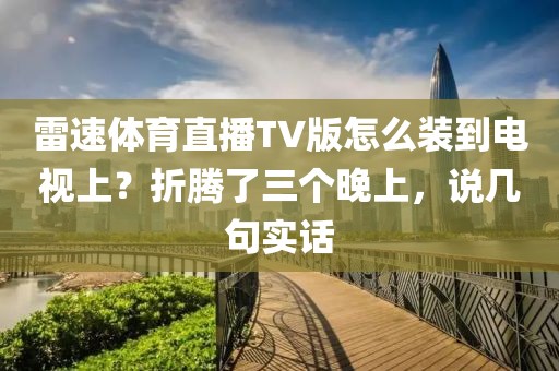 雷速体育直播TV版怎么装到电视上？折腾了三个晚上，说几句实话