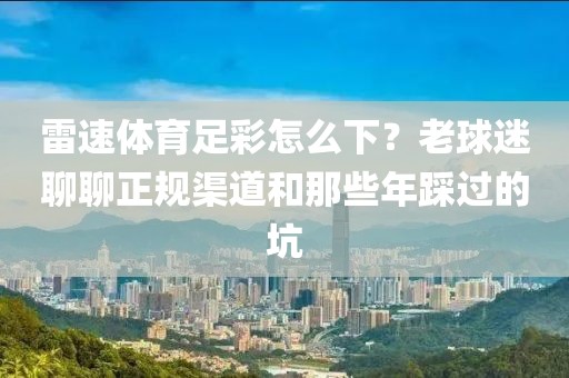 雷速体育足彩怎么下？老球迷聊聊正规渠道和那些年踩过的坑