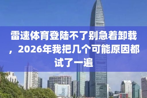 雷速体育登陆不了别急着卸载，2026年我把几个可能原因都试了一遍