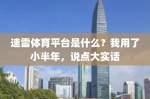 速雷体育平台是什么?我用了小半年,说点大实话