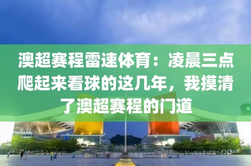 澳超赛程雷速体育：凌晨三点爬起来看球的这几年，我摸清了澳超赛程的门道