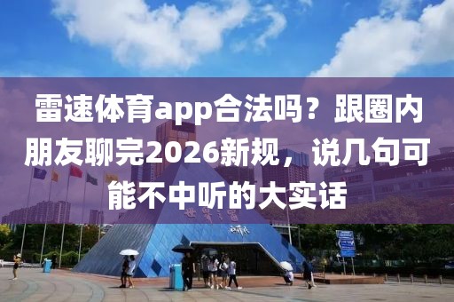 雷速体育app合法吗？跟圈内朋友聊完2026新规，说几句可能不中听的大实话