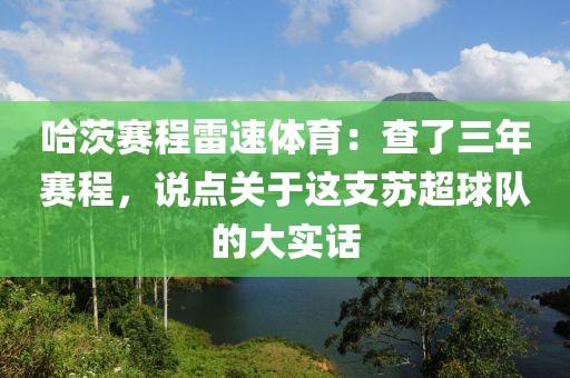 哈茨赛程雷速体育：查了三年赛程，说点关于这支苏超球队的大实话