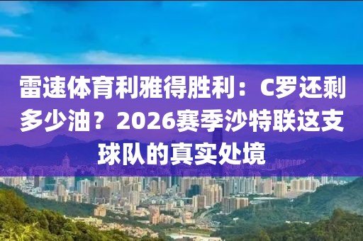 雷速体育利雅得胜利：C罗还剩多少油？2026赛季沙特联这支球队的真实处境