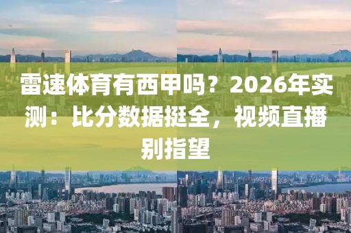 雷速体育有西甲吗？2026年实测：比分数据挺全，视频直播别指望