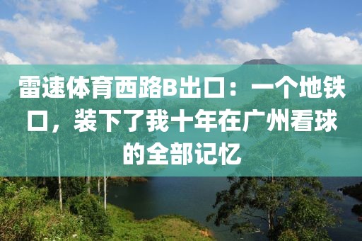 雷速体育西路B出口:一个地铁口,装下了我十年在广州看球的全部记忆