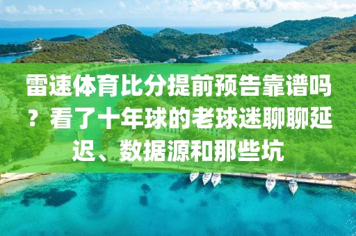 雷速体育比分提前预告靠谱吗？看了十年球的老球迷聊聊延迟、数据源和那些坑