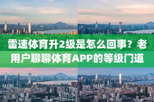 雷速体育升2级是怎么回事？老用户聊聊体育APP的等级门道