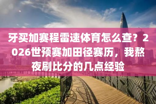 牙买加赛程雷速体育怎么查？2026世预赛加田径赛历，我熬夜刷比分的几点经验