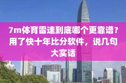 7m体育雷速到底哪个更靠谱？用了快十年比分软件，说几句大实话