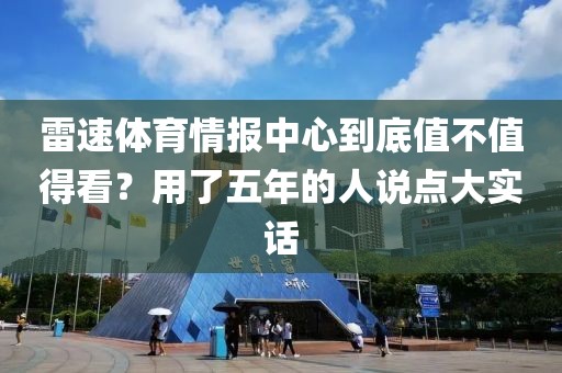 雷速体育情报中心到底值不值得看？用了五年的人说点大实话