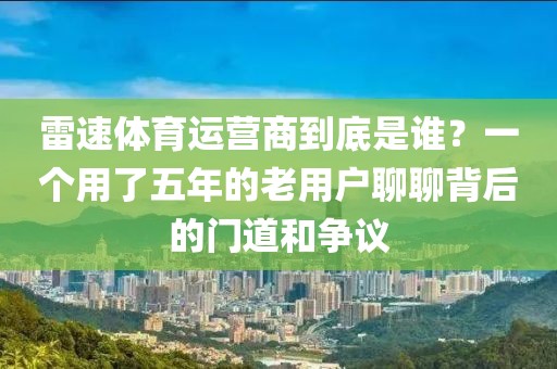 雷速体育运营商到底是谁？一个用了五年的老用户聊聊背后的门道和争议