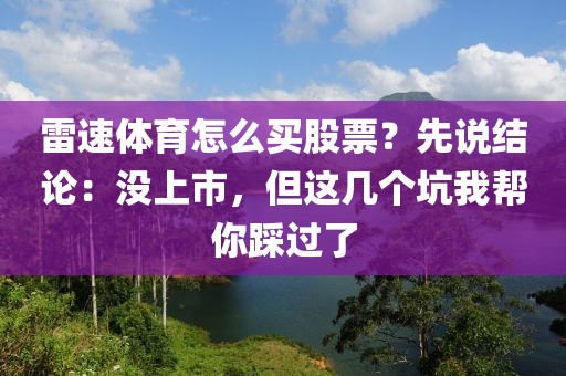 雷速体育怎么买股票？先说结论：没上市，但这几个坑我帮你踩过了