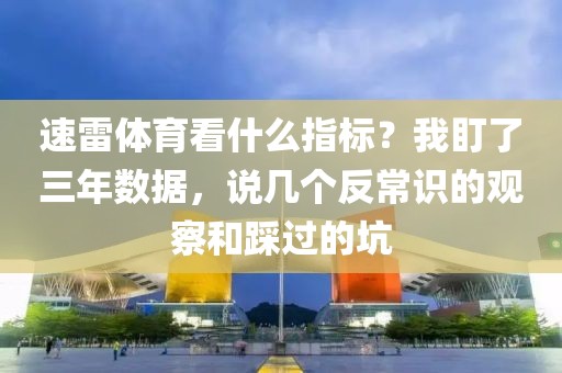 速雷体育看什么指标？我盯了三年数据，说几个反常识的观察和踩过的坑
