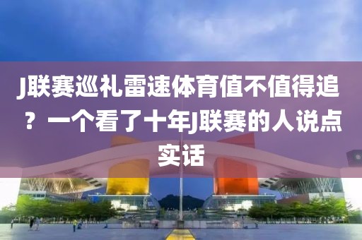 J联赛巡礼雷速体育值不值得追？一个看了十年J联赛的人说点实话