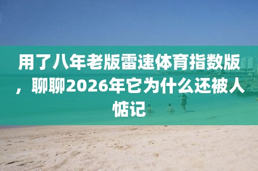 用了八年老版雷速体育指数版，聊聊2026年它为什么还被人惦记