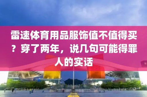 雷速体育用品服饰值不值得买？穿了两年，说几句可能得罪人的实话