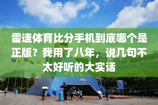 雷速体育比分手机到底哪个是正版？我用了八年，说几句不太好听的大实话