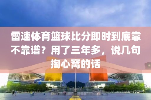 雷速体育篮球比分即时到底靠不靠谱？用了三年多，说几句掏心窝的话