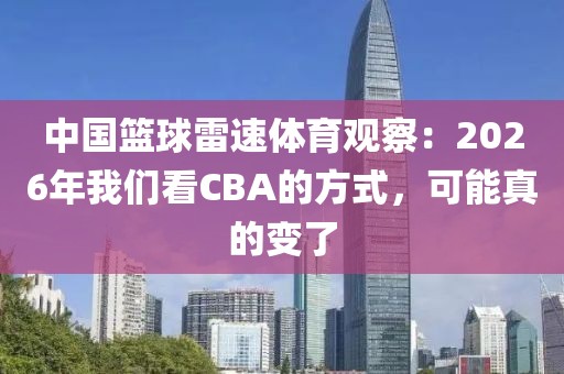 中国篮球雷速体育观察：2026年我们看CBA的方式，可能真的变了