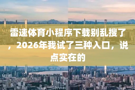 雷速体育小程序下载别乱搜了，2026年我试了三种入口，说点实在的