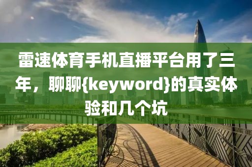 雷速体育手机直播平台用了三年，聊聊{keyword}的真实体验和几个坑