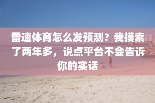 雷速体育怎么发预测？我摸索了两年多，说点平台不会告诉你的实话