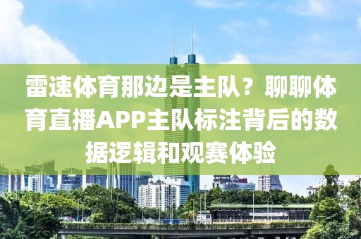雷速体育那边是主队？聊聊体育直播APP主队标注背后的数据逻辑和观赛体验