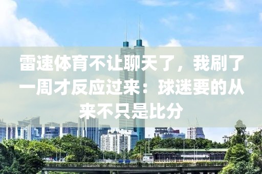 雷速体育不让聊天了，我刷了一周才反应过来：球迷要的从来不只是比分