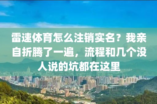雷速体育怎么注销实名？我亲自折腾了一遍，流程和几个没人说的坑都在这里