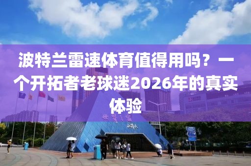 波特兰雷速体育值得用吗？一个开拓者老球迷2026年的真实体验
