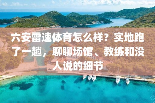 六安雷速体育怎么样？实地跑了一趟，聊聊场馆、教练和没人说的细节