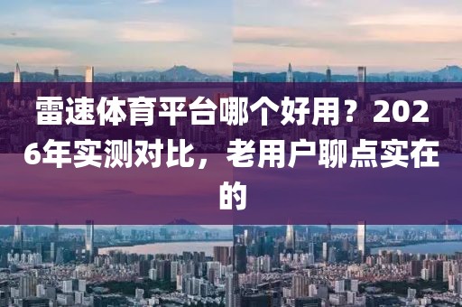 雷速体育平台哪个好用？2026年实测对比，老用户聊点实在的