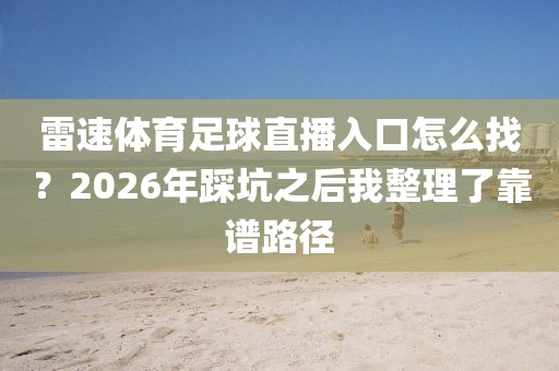 雷速体育足球直播入口怎么找？2026年踩坑之后我整理了靠谱路径