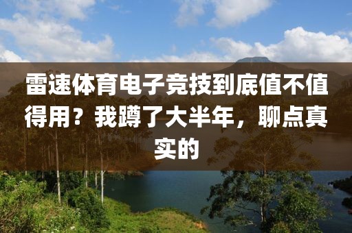 雷速体育电子竞技到底值不值得用？我蹲了大半年，聊点真实的