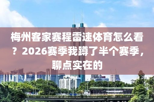 梅州客家赛程雷速体育怎么看？2026赛季我蹲了半个赛季，聊点实在的