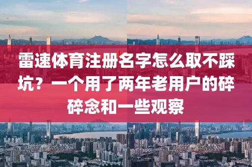 雷速体育注册名字怎么取不踩坑？一个用了两年老用户的碎碎念和一些观察