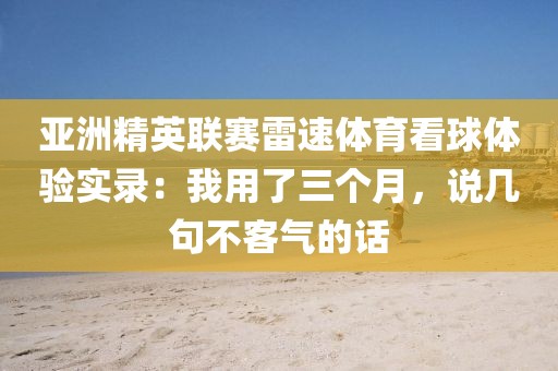 亚洲精英联赛雷速体育看球体验实录：我用了三个月，说几句不客气的话