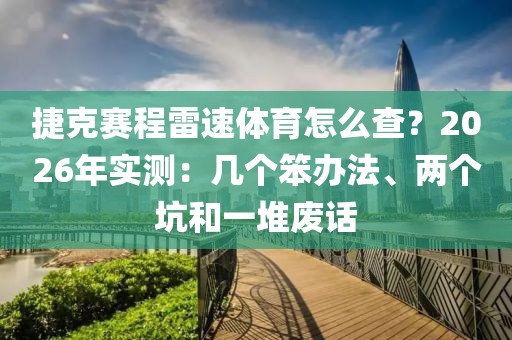 捷克赛程雷速体育怎么查？2026年实测：几个笨办法、两个坑和一堆废话