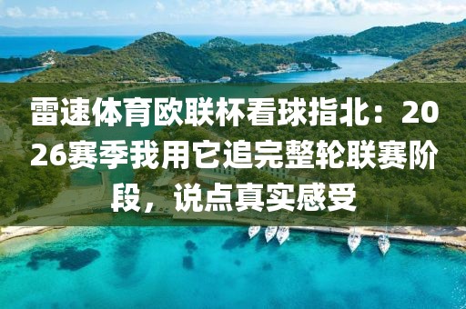 雷速体育欧联杯看球指北：2026赛季我用它追完整轮联赛阶段，说点真实感受