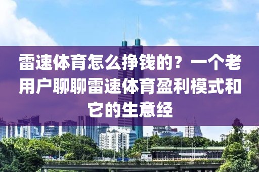雷速体育怎么挣钱的？一个老用户聊聊雷速体育盈利模式和它的生意经