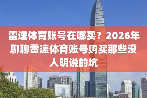 雷速体育账号在哪买？2026年聊聊雷速体育账号购买那些没人明说的坑