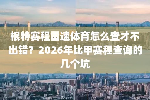 根特赛程雷速体育怎么查才不出错?2026年比甲赛程查询的几个坑