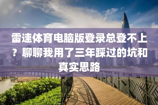 雷速体育电脑版登录总登不上？聊聊我用了三年踩过的坑和真实思路