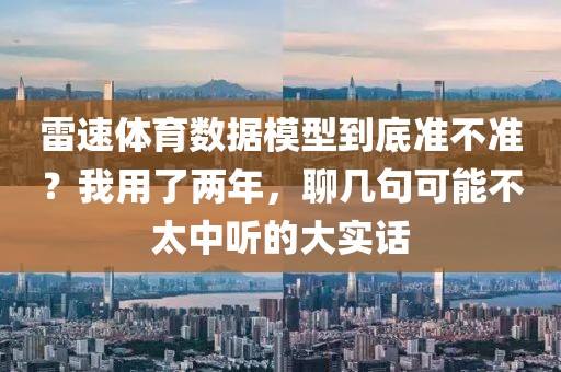 雷速体育数据模型到底准不准？我用了两年，聊几句可能不太中听的大实话
