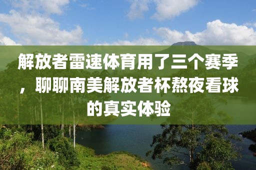 解放者雷速体育用了三个赛季，聊聊南美解放者杯熬夜看球的真实体验